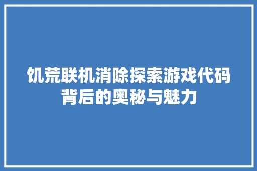 饥荒联机消除探索游戏代码背后的奥秘与魅力