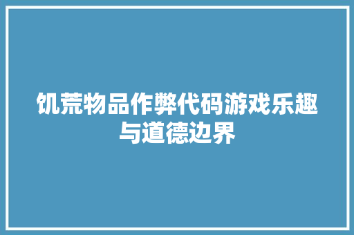 饥荒物品作弊代码游戏乐趣与道德边界