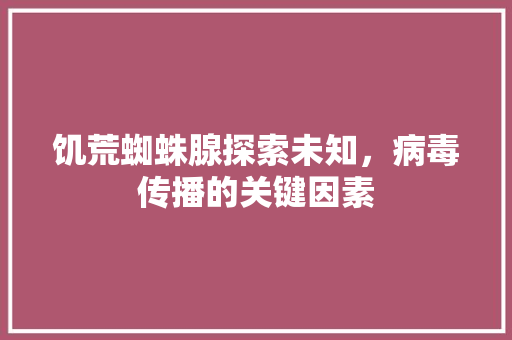 饥荒蜘蛛腺探索未知，病毒传播的关键因素