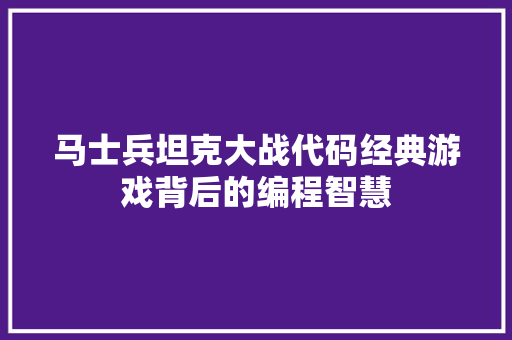 马士兵坦克大战代码经典游戏背后的编程智慧 网站建设公司