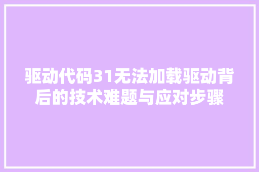 驱动代码31无法加载驱动背后的技术难题与应对步骤 网站建设公司