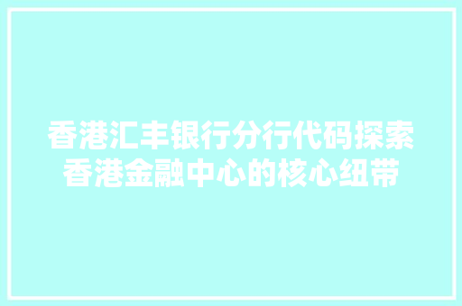 香港汇丰银行分行代码探索香港金融中心的核心纽带 网站建设公司