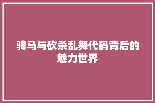 骑马与砍杀乱舞代码背后的魅力世界 百度SEO