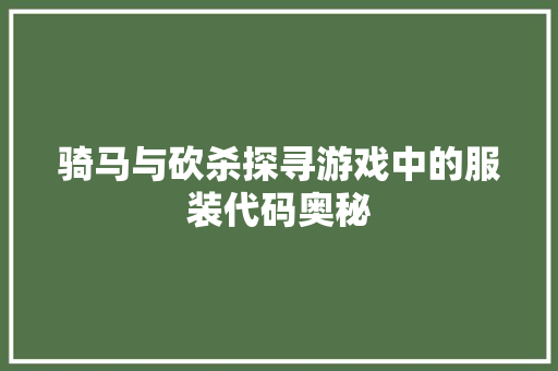 骑马与砍杀探寻游戏中的服装代码奥秘 必应SEO