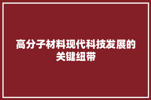 高分子材料现代科技发展的关键纽带 网站建设公司