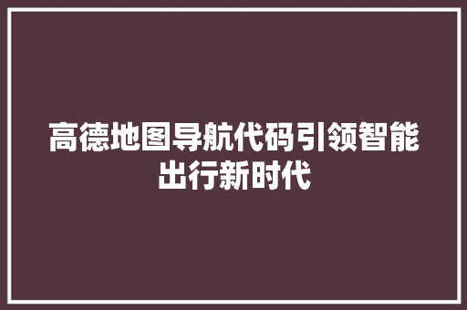 高德地图导航代码引领智能出行新时代