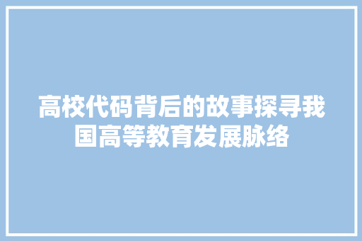 高校代码背后的故事探寻我国高等教育发展脉络 网站建设公司