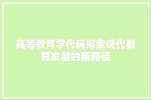 高等教育学代码探索现代教育发展的新路径 搜狗SEO