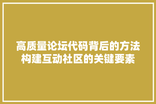 高质量论坛代码背后的方法构建互动社区的关键要素 必应SEO