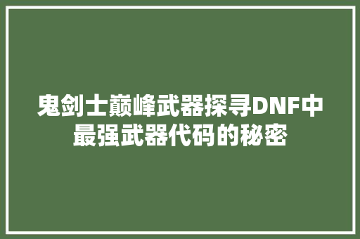 鬼剑士巅峰武器探寻DNF中最强武器代码的秘密 神马SEO