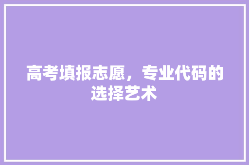 高考填报志愿，专业代码的选择艺术 必应SEO