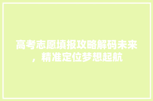 高考志愿填报攻略解码未来，精准定位梦想起航 必应SEO