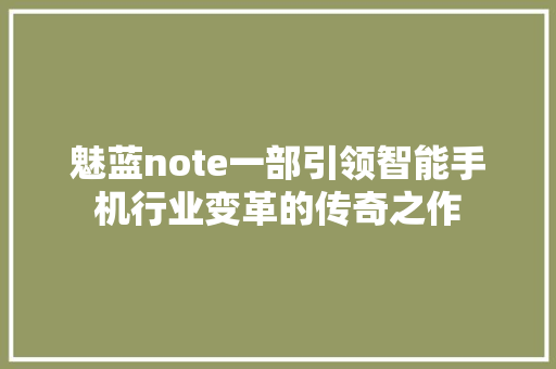 魅蓝note一部引领智能手机行业变革的传奇之作 百度SEO