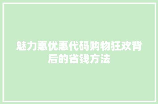 魅力惠优惠代码购物狂欢背后的省钱方法 百度SEO