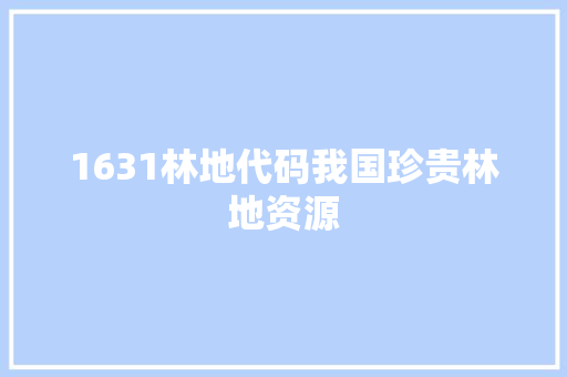 1631林地代码我国珍贵林地资源 百度SEO