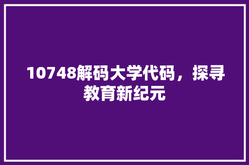 10748解码大学代码，探寻教育新纪元 必应SEO