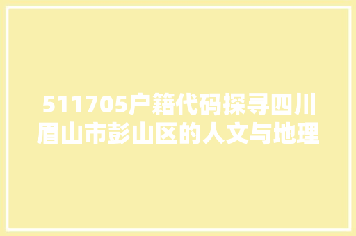 511705户籍代码探寻四川眉山市彭山区的人文与地理风貌 SEO关键词