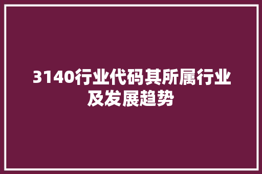 3140行业代码其所属行业及发展趋势 搜狗SEO