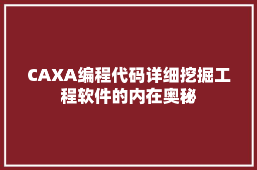 CAXA编程代码详细挖掘工程软件的内在奥秘 SEO关键词