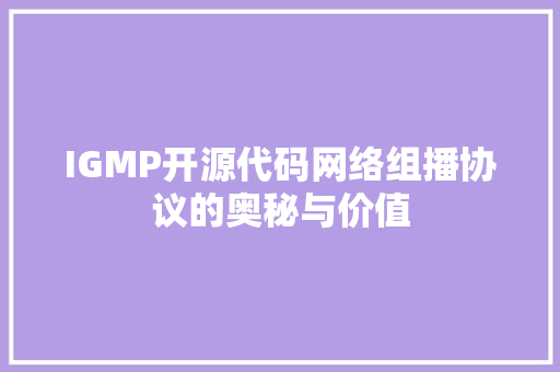 IGMP开源代码网络组播协议的奥秘与价值