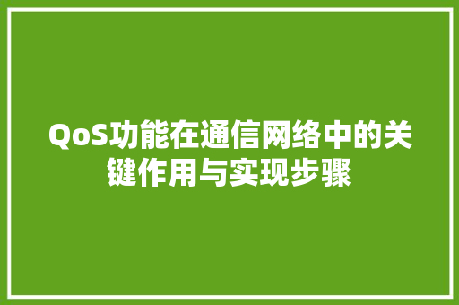 QoS功能在通信网络中的关键作用与实现步骤 SEO关键词
