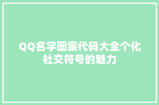 QQ名字图案代码大全个化社交符号的魅力 神马SEO