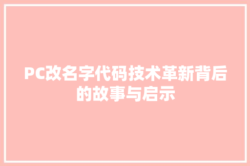 PC改名字代码技术革新背后的故事与启示 搜狗SEO
