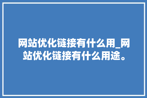 网站优化链接有什么用_网站优化链接有什么用途。 网站优化链接有什么用_网站优化链接有什么用途。 搜狗SEO