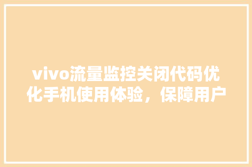 vivo流量监控关闭代码优化手机使用体验，保障用户隐私安全 SEO关键词