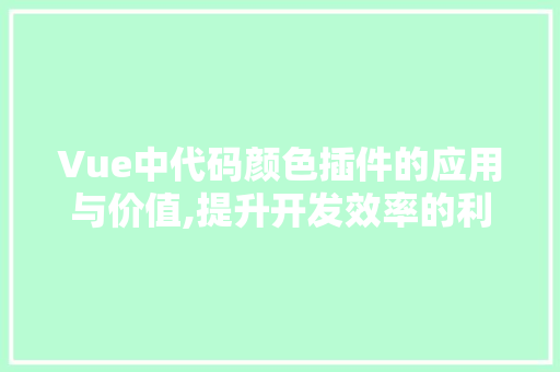 Vue中代码颜色插件的应用与价值,提升开发效率的利器 必应SEO