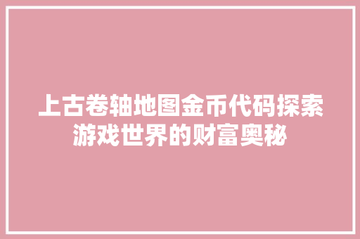 上古卷轴地图金币代码探索游戏世界的财富奥秘 SEO关键词