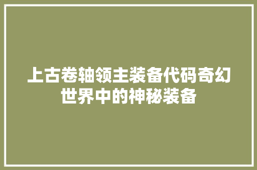 上古卷轴领主装备代码奇幻世界中的神秘装备