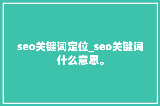 seo关键词定位_seo关键词什么意思。 seo关键词定位_seo关键词什么意思。 SEO关键词