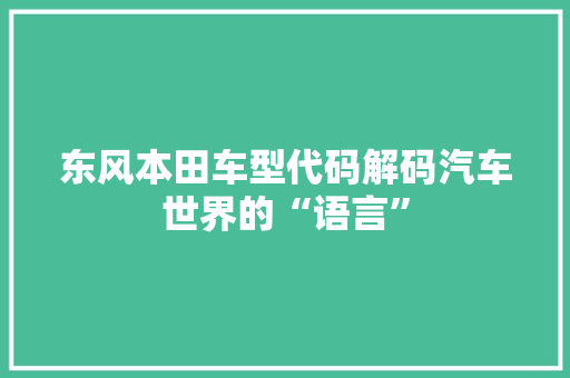 东风本田车型代码解码汽车世界的“语言” 搜狗SEO