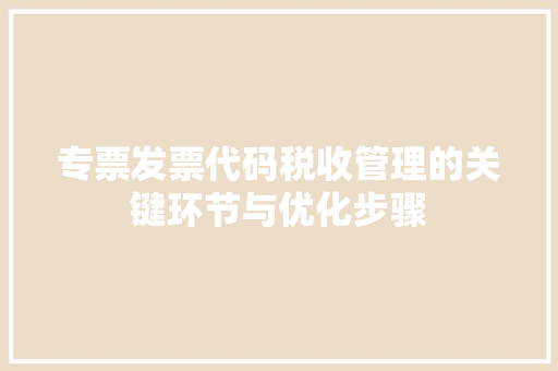 专票发票代码税收管理的关键环节与优化步骤 SEO关键词