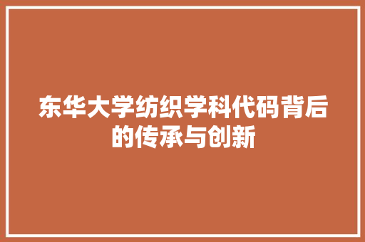 东华大学纺织学科代码背后的传承与创新 百度SEO