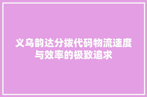 义乌韵达分拨代码物流速度与效率的极致追求 网站建设公司