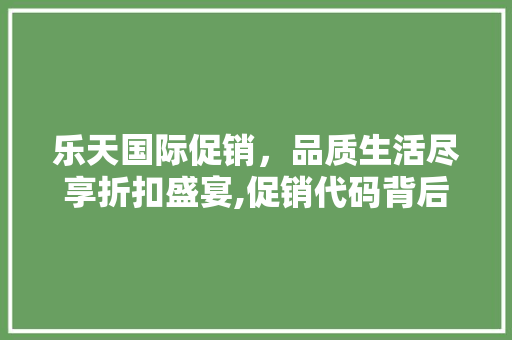 乐天国际促销，品质生活尽享折扣盛宴,促销代码背后的精彩 神马SEO