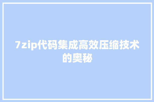 7zip代码集成高效压缩技术的奥秘 神马SEO