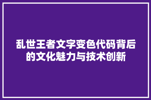 乱世王者文字变色代码背后的文化魅力与技术创新