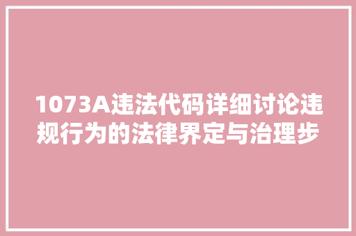 1073A违法代码详细讨论违规行为的法律界定与治理步骤 搜狗SEO