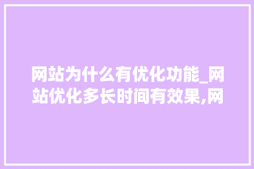 网站为什么有优化功能_网站优化多长时间有效果,网站优化为什么没效果。 网站为什么有优化功能_网站优化多长时间有效果,网站优化为什么没效果。 搜狗SEO