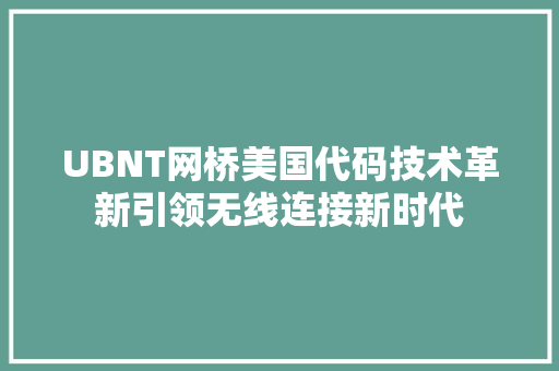 UBNT网桥美国代码技术革新引领无线连接新时代 网站建设公司