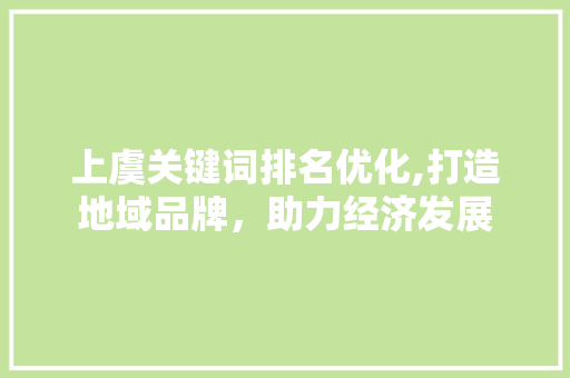 上虞关键词排名优化,打造地域品牌，助力经济发展 网站建设公司