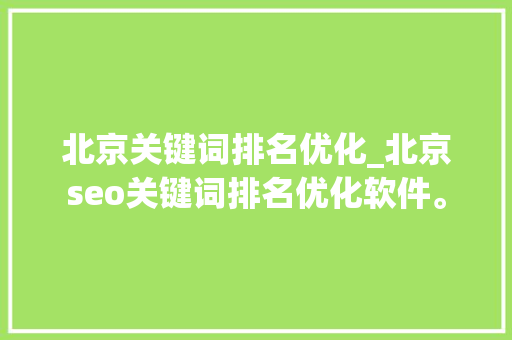 北京关键词排名优化_北京seo关键词排名优化软件。 北京关键词排名优化_北京seo关键词排名优化软件。 SEO关键词