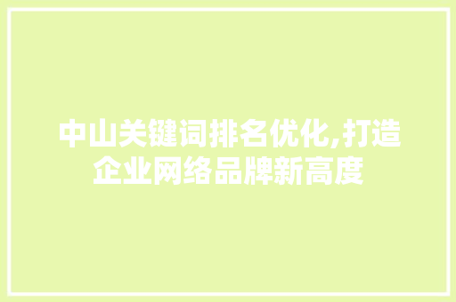 中山关键词排名优化,打造企业网络品牌新高度 神马SEO