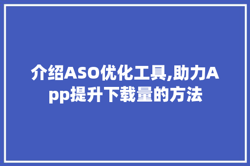 介绍ASO优化工具,助力App提升下载量的方法 搜狗SEO
