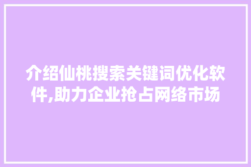 介绍仙桃搜索关键词优化软件,助力企业抢占网络市场制高点 神马SEO