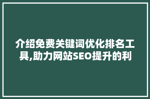 介绍免费关键词优化排名工具,助力网站SEO提升的利器 百度SEO
