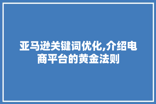 亚马逊关键词优化,介绍电商平台的黄金法则 网站建设公司